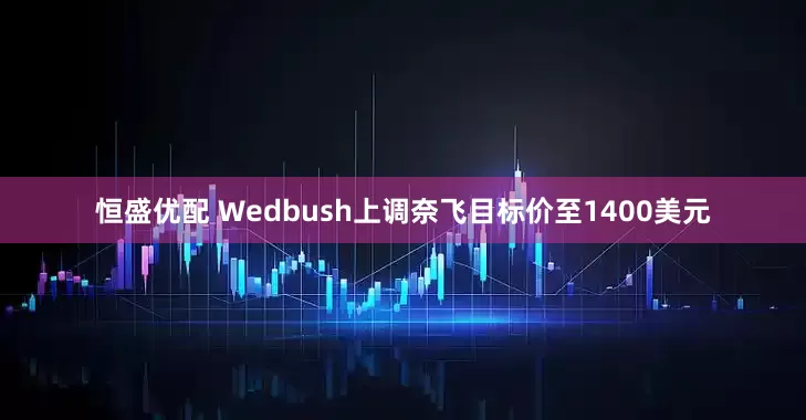 恒盛优配 Wedbush上调奈飞目标价至1400美元