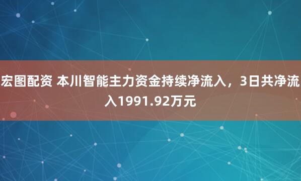 宏图配资 本川智能主力资金持续净流入，3日共净流入1991.92万元
