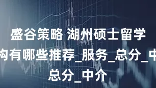 盛谷策略 湖州硕士留学机构有哪些推荐_服务_总分_中介