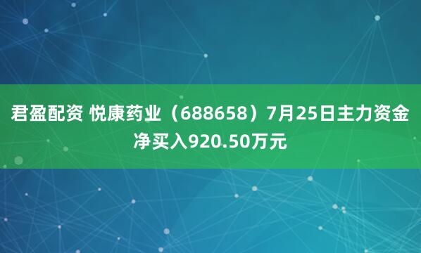 君盈配资 悦康药业（688658）7月25日主力资金净买入920.50万元