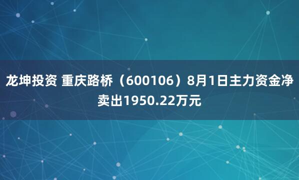 龙坤投资 重庆路桥（600106）8月1日主力资金净卖出1950.22万元