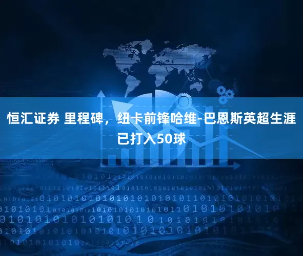 恒汇证券 里程碑，纽卡前锋哈维-巴恩斯英超生涯已打入50球