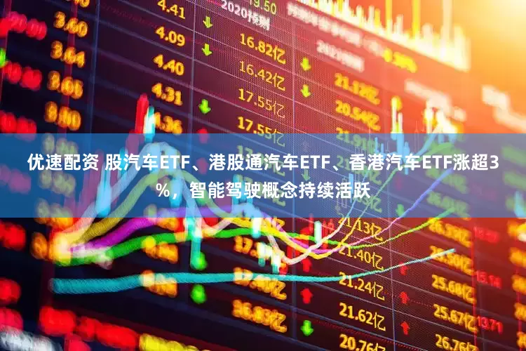 优速配资 股汽车ETF、港股通汽车ETF、香港汽车ETF涨超3%，智能驾驶概念持续活跃