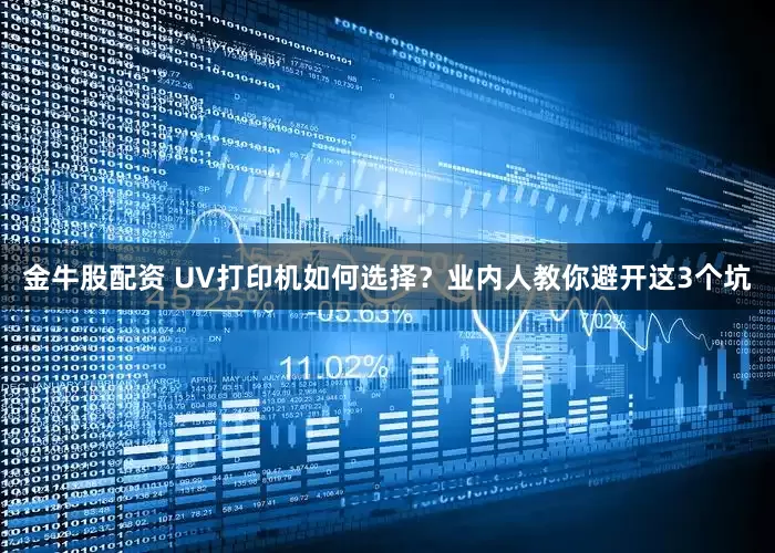 金牛股配资 UV打印机如何选择？业内人教你避开这3个坑
